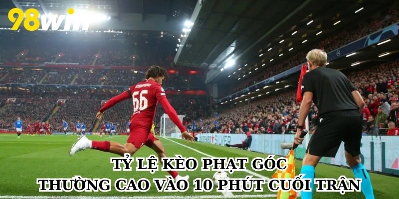 Tỷ lệ kèo phạt góc thường cao vào 10 phút cuối trận