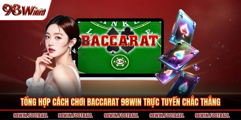 Tổng hợp cách chơi Baccarat 98WIN trực tuyến chắc thắng